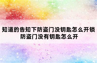 知道的告知下防盗门没钥匙怎么开锁 防盗门没有钥匙怎么开